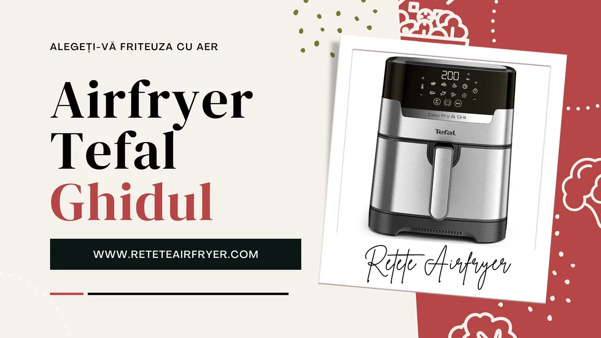 Airfryer Tefal: Ghidul complet pentru alegerea aparatului