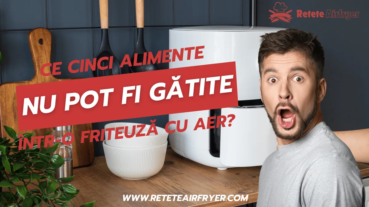 Ce alimente nu pot fi gătite într-o friteuză cu aer?